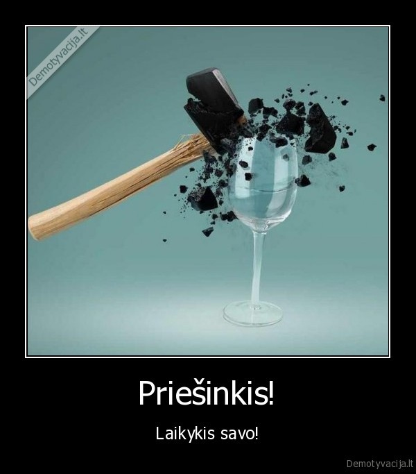 priesinkis, laikykis, savo,suluzes, plaktukas,plaktukas,suduzusi, taure,taure