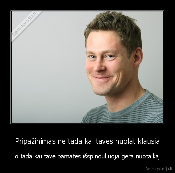 Pripažinimas ne tada kai taves nuolat klausia