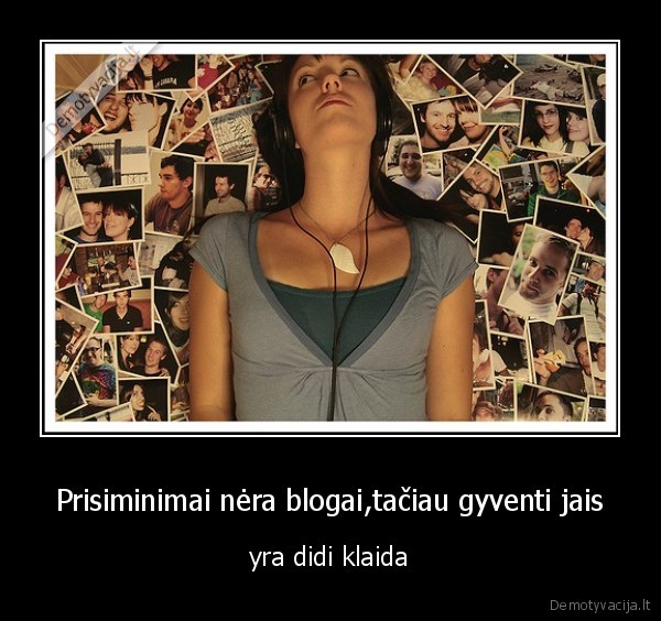 Prisiminimai nėra blogai,tačiau gyventi jais