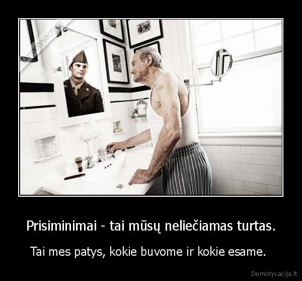 Prisiminimai - tai mūsų neliečiamas turtas.