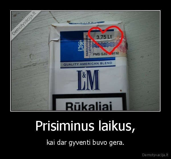 tais, senais, gerais, laikais, pavaisinsiu, tave, cigarete