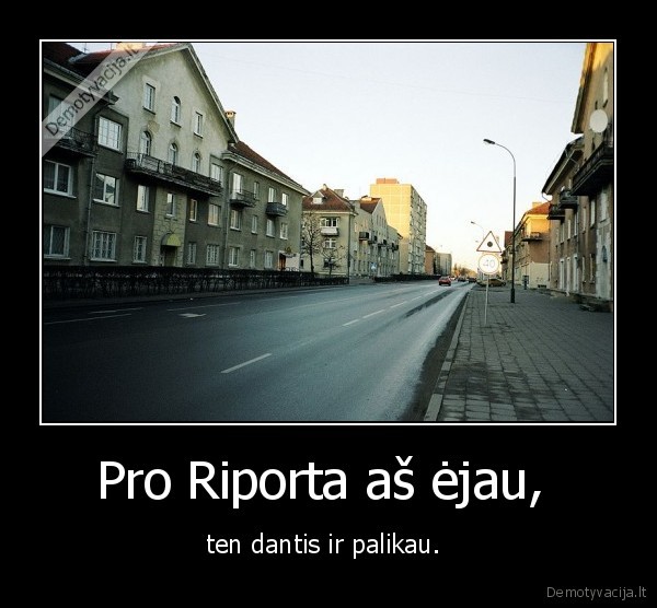 Pro Riporta aš ėjau, 
