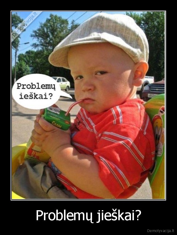 Problemų jieškai?