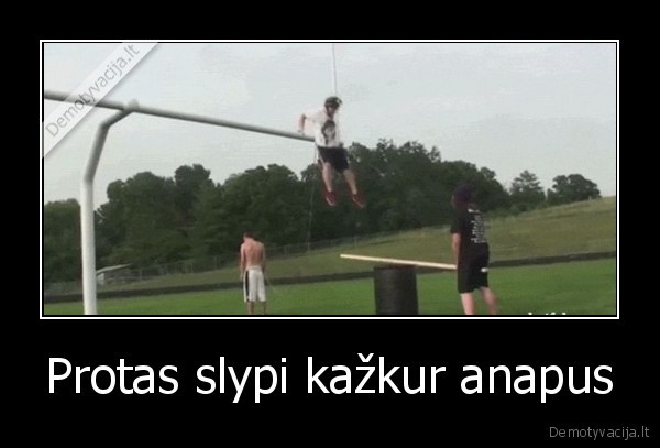 Protas slypi kažkur anapus