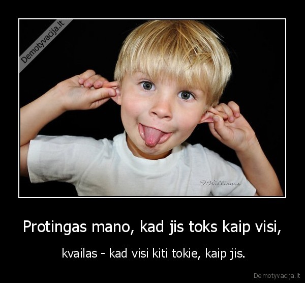 Protingas mano, kad jis toks kaip visi,
