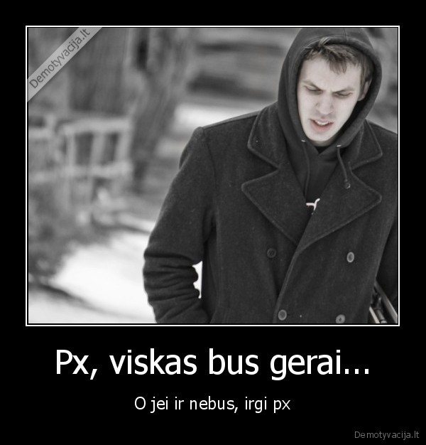 Px, viskas bus gerai...