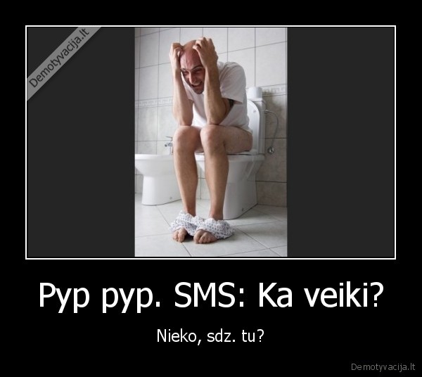 Pyp pyp. SMS: Ka veiki?