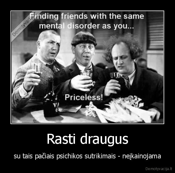draugai,psichai,nevisprociai,patys,geriausi,kuriu,neatstos,niekas