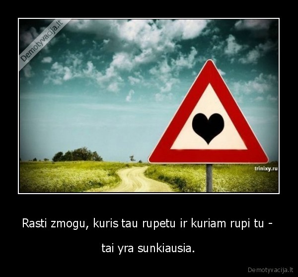 Rasti zmogu, kuris tau rupetu ir kuriam rupi tu - 