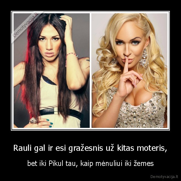 Rauli gal ir esi gražesnis už kitas moteris,