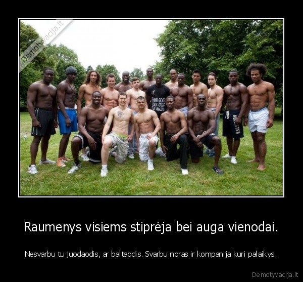 Raumenys visiems stiprėja bei auga vienodai.