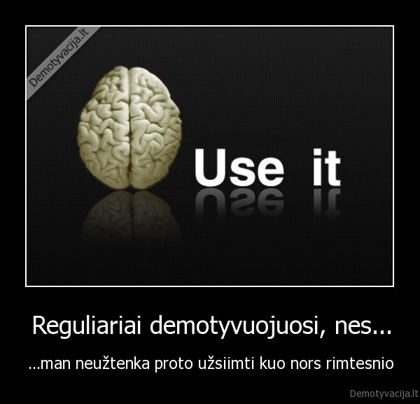 Reguliariai demotyvuojuosi, nes...