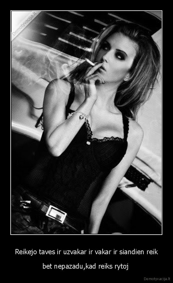 Reikejo taves ir uzvakar ir vakar ir siandien reik