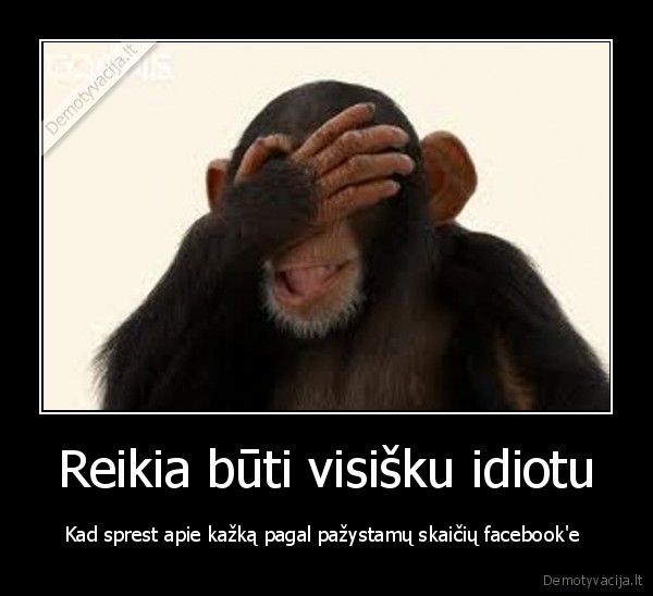 Reikia būti visišku idiotu