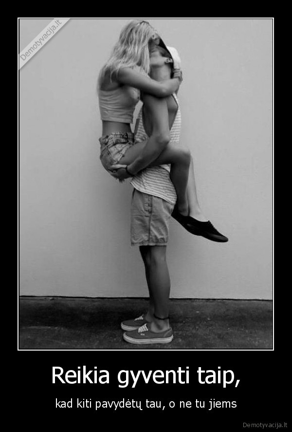 Reikia gyventi taip,