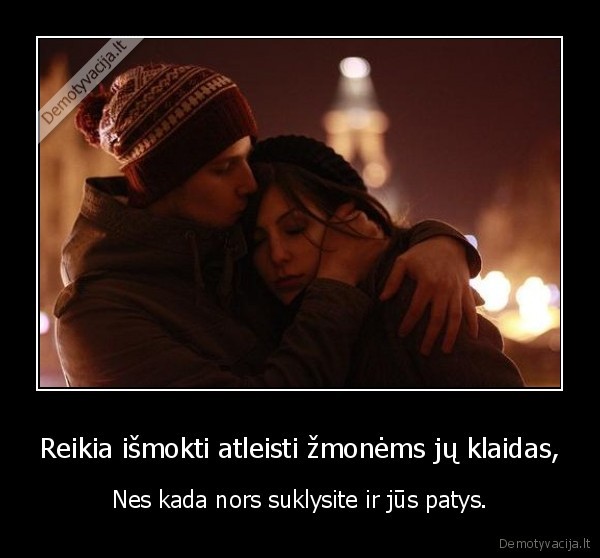 Reikia išmokti atleisti žmonėms jų klaidas,