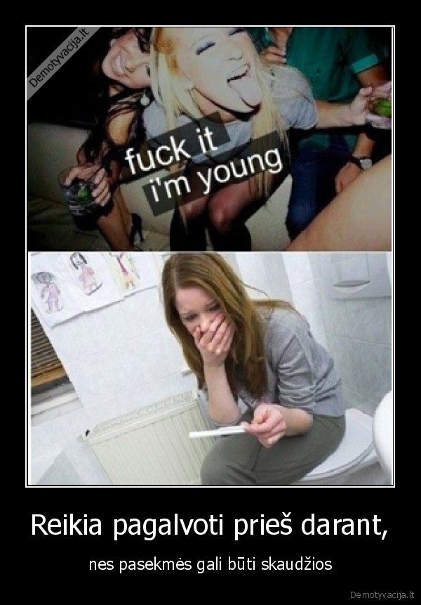 Reikia pagalvoti prieš darant,