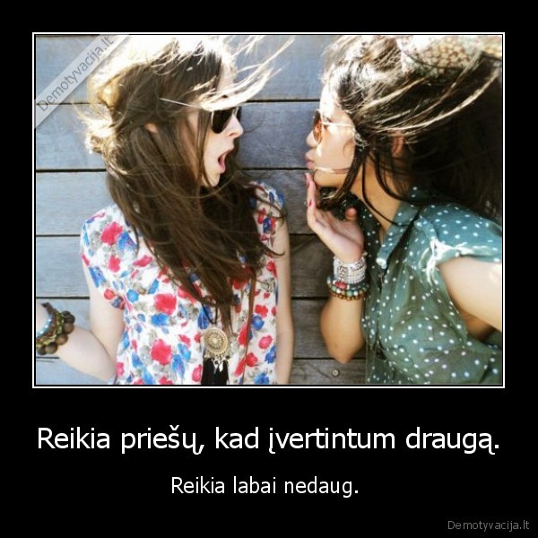 Reikia priešų, kad įvertintum draugą.