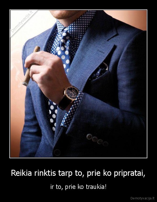 Reikia rinktis tarp to, prie ko pripratai,