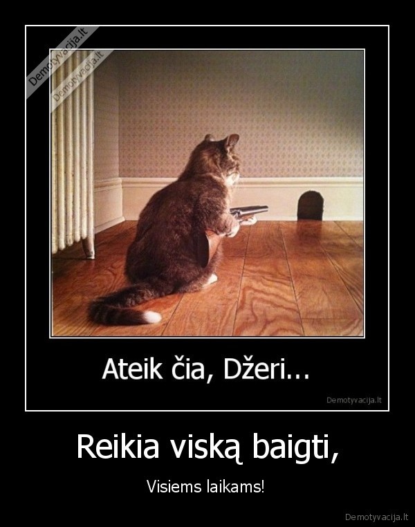 Reikia viską baigti,