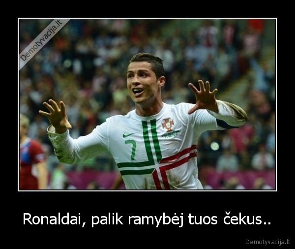 Ronaldai, palik ramybėj tuos čekus..