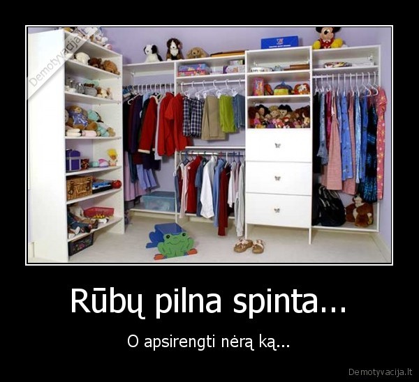 Rūbų pilna spinta...