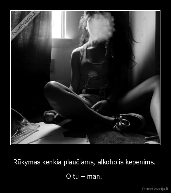 Rūkymas kenkia plaučiams, alkoholis kepenims. 