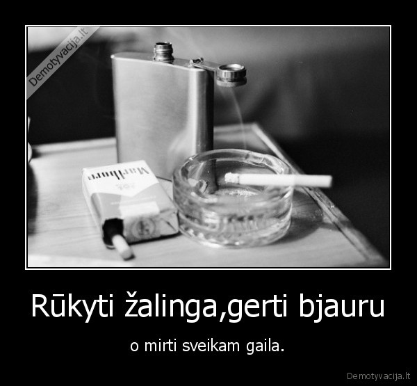 Rūkyti žalinga,gerti bjauru