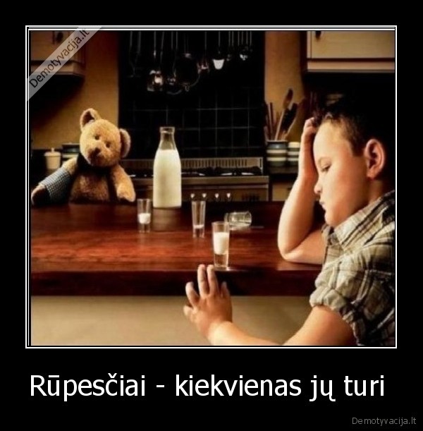 Rūpesčiai - kiekvienas jų turi 