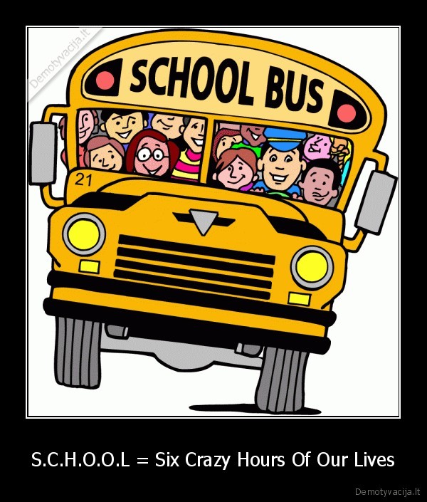 S.C.H.O.O.L = Six Crazy Hours Of Our Lives