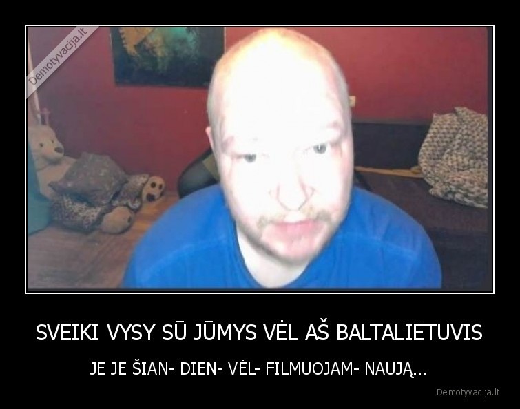 SVEIKI VYSY SŪ JŪMYS VĖL AŠ BALTALIETUVIS
