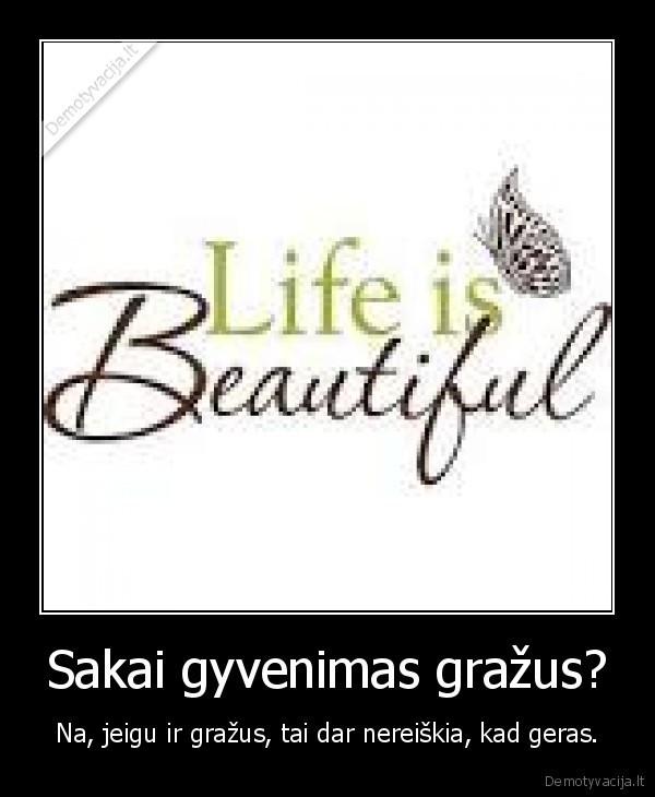 Sakai gyvenimas gražus?