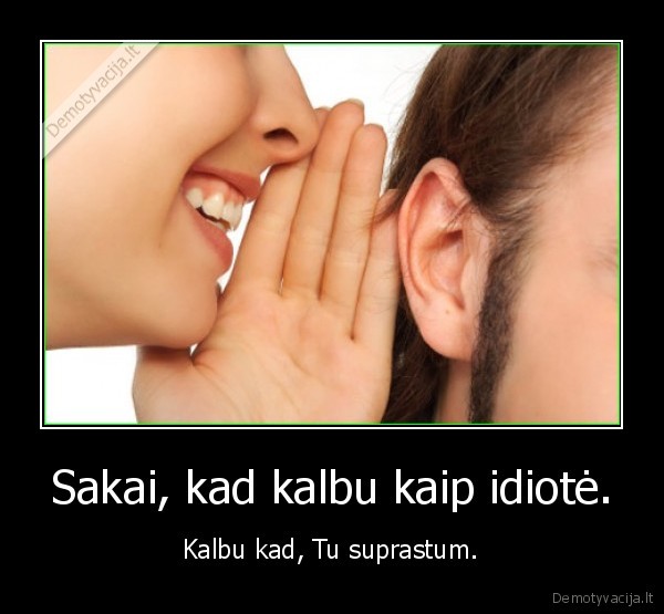 Sakai, kad kalbu kaip idiotė.