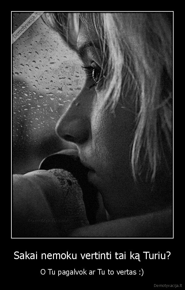 Sakai nemoku vertinti tai ką Turiu?