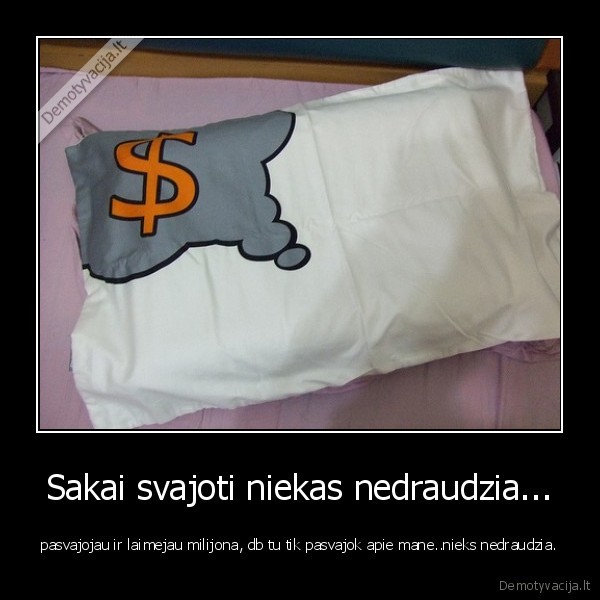 Sakai svajoti niekas nedraudzia...