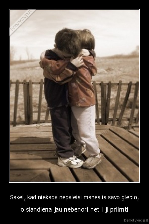 Sakei, kad niekada nepaleisi manes is savo glebio,