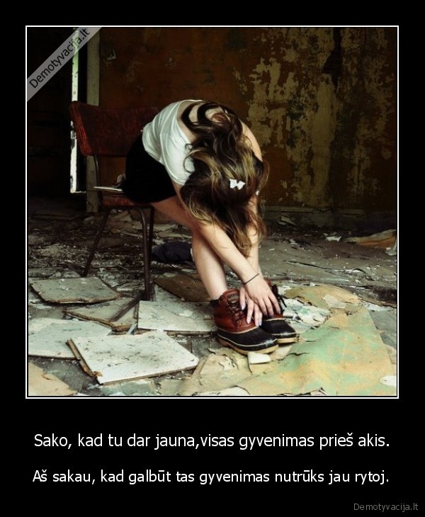 Sako, kad tu dar jauna,visas gyvenimas prieš akis.