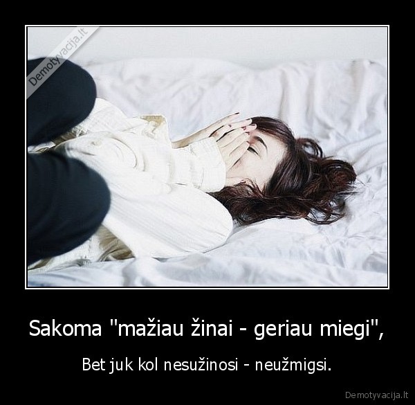 Sakoma "mažiau žinai - geriau miegi",