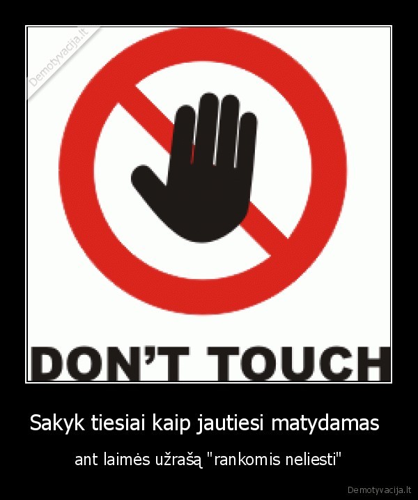 Sakyk tiesiai kaip jautiesi matydamas 