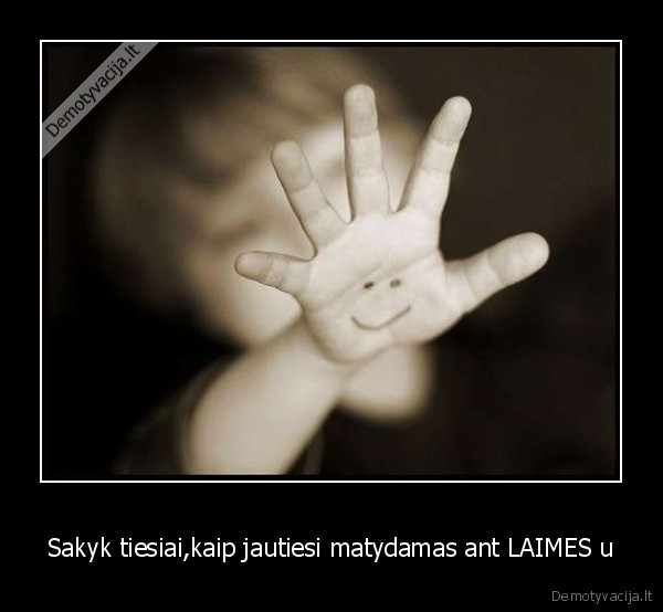 Sakyk tiesiai,kaip jautiesi matydamas ant LAIMES u