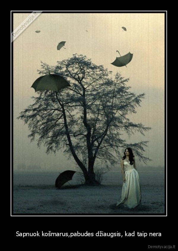 Sapnuok košmarus,pabudes džiaugsis, kad taip nera