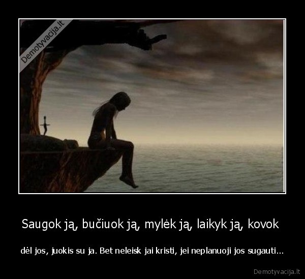 Saugok ją, bučiuok ją, mylėk ją, laikyk ją, kovok 