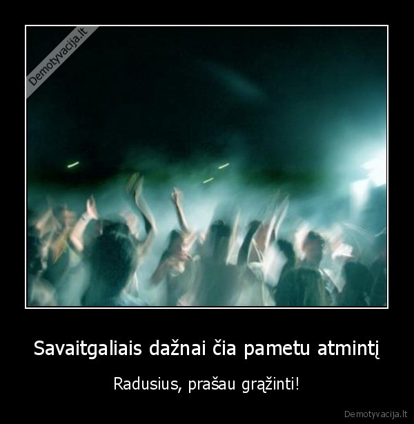 Savaitgaliais dažnai čia pametu atmintį