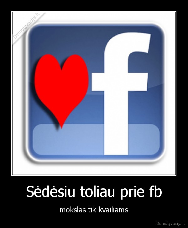 Sėdėsiu toliau prie fb