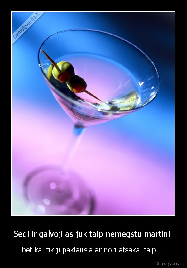 Sedi ir galvoji as juk taip nemegstu martini 