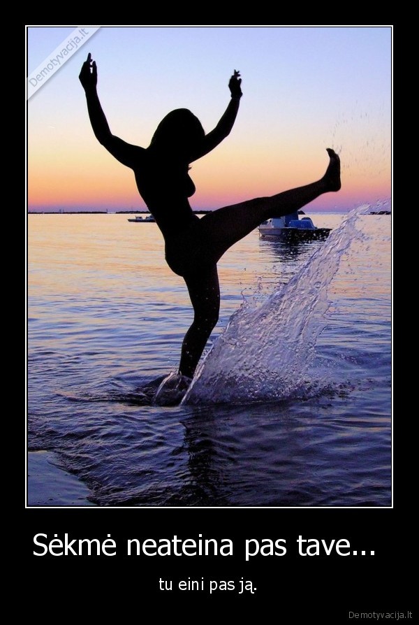 Sėkmė neateina pas tave... 