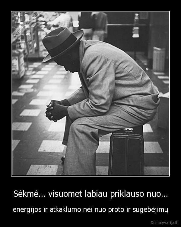 Sėkmė... visuomet labiau priklauso nuo...