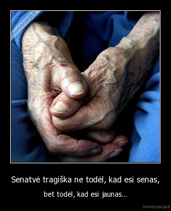 Senatvė tragiška ne todėl, kad esi senas,