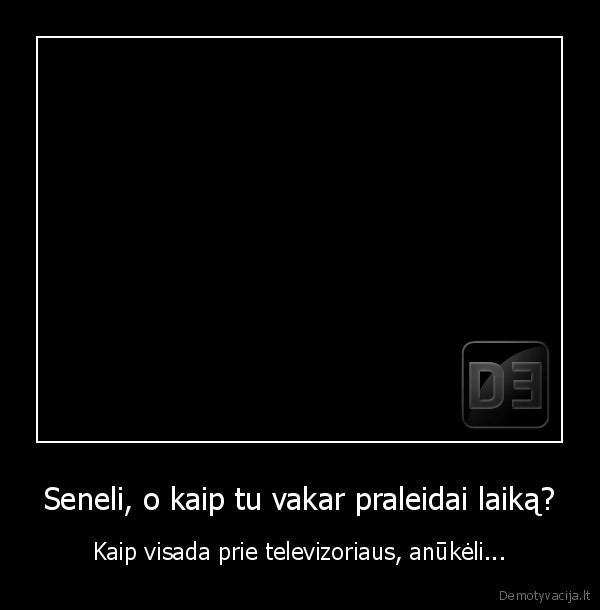 Seneli, o kaip tu vakar praleidai laiką?