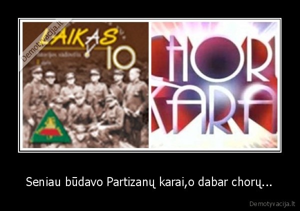 Seniau būdavo Partizanų karai,o dabar chorų...